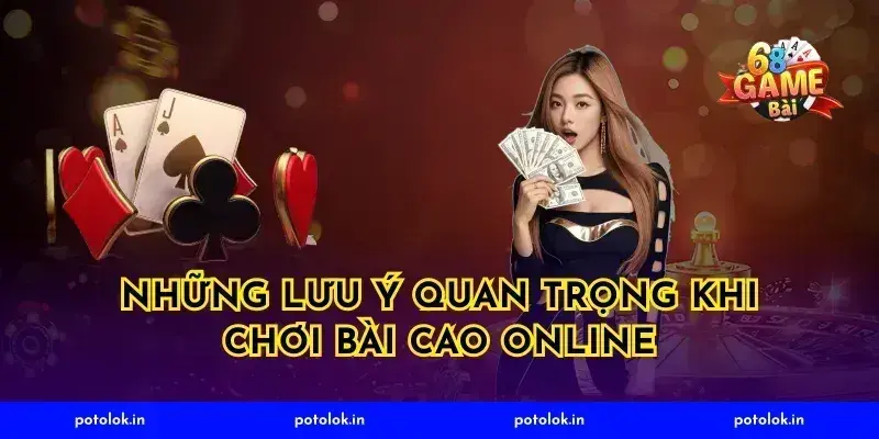 Những lưu ý quan trọng khi chơi bài cao online