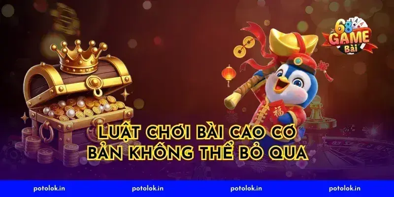 Luật chơi bài cao cơ bản không thể bỏ qua