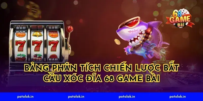Bảng Phân Tích Chiến Lược Bắt Cầu Xóc Đĩa 68 Game Bài