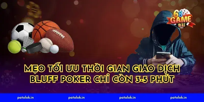 Mẹo tối ưu thời gian giao dịch bluff poker chỉ còn 3-5 phút