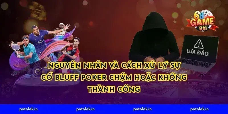Nguyên nhân và cách xử lý sự cố bluff poker chậm hoặc không thành công