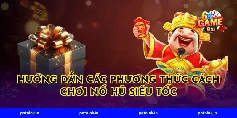 Hướng dẫn các phương thức cách chơi nổ hũ siêu tốc