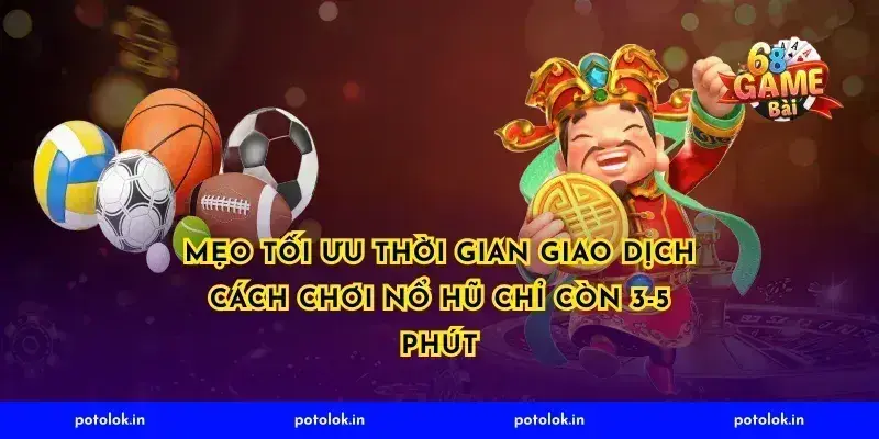 Mẹo tối ưu thời gian giao dịch cách chơi nổ hũ chỉ còn 3-5 phút
