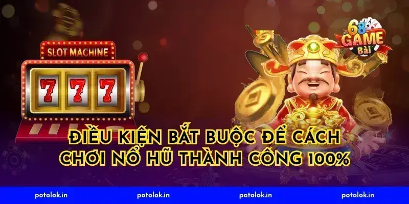 Điều kiện bắt buộc để cách chơi nổ hũ thành công 100%