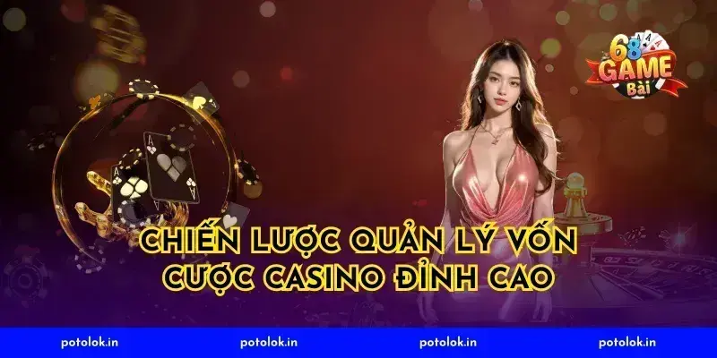 Chiến lược quản lý vốn cược casino đỉnh cao