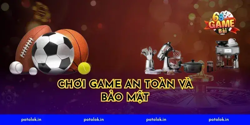 Chơi Game An Toàn Và Bảo Mật