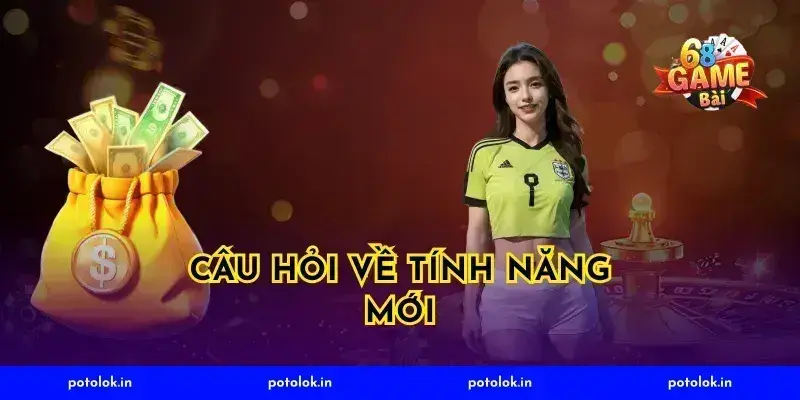 Câu Hỏi Về Tính Năng Mới