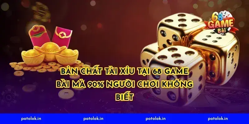 Bản Chất Tài Xỉu Tại 68 Game Bài Mà 90% Người Chơi Không Biết