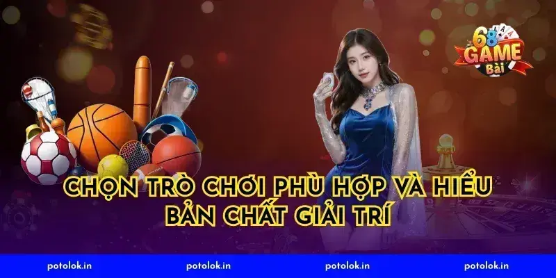 Chọn trò chơi phù hợp và hiểu bản chất giải trí