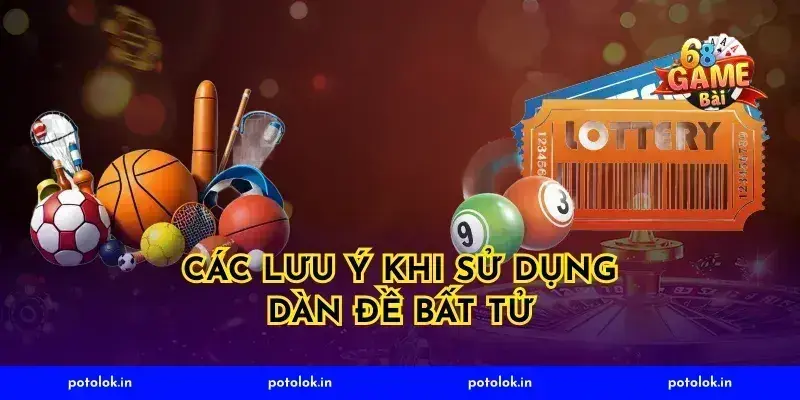 Các Lưu Ý Khi Sử Dụng Dàn Đề Bất Tử
