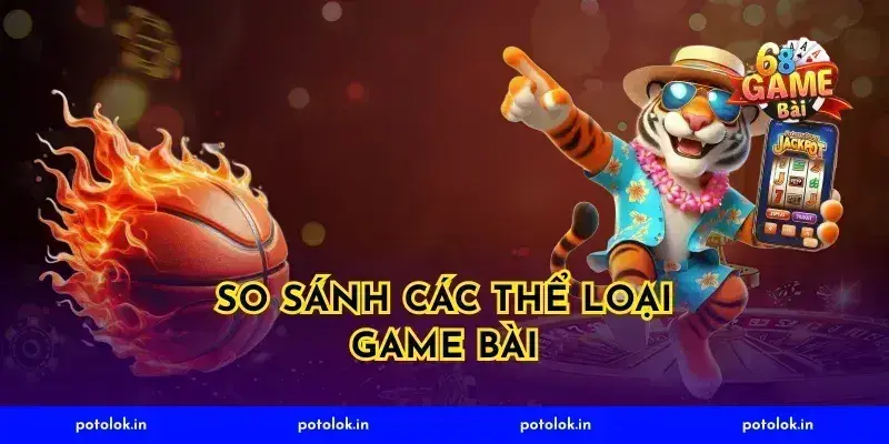 So Sánh Các Thể Loại Game Bài