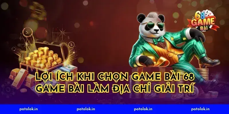 Lợi Ích Khi Chọn Game Bài 68 Game Bài Làm Địa Chỉ Giải Trí