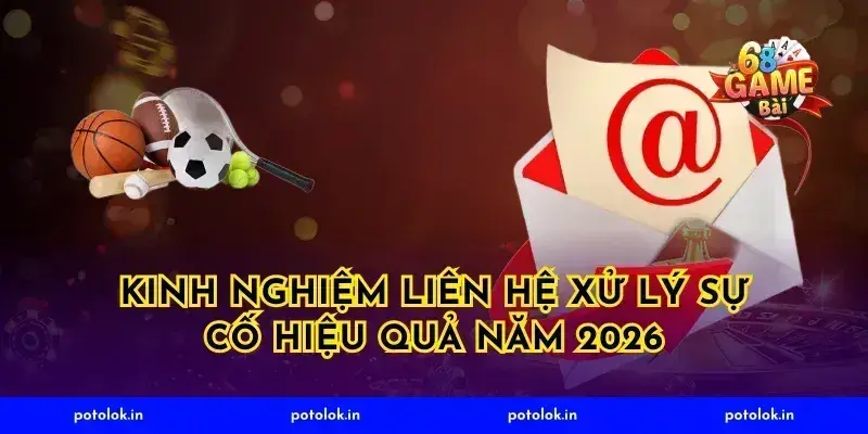 Kinh nghiệm liên hệ xử lý sự cố hiệu quả năm 2026