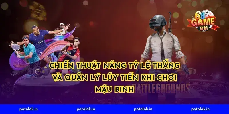 Chiến thuật nâng tỷ lệ thắng và quản lý lũy tiến khi chơi mậu binh