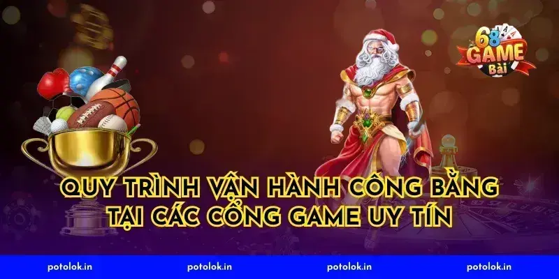 Quy Trình Vận Hành Công Bằng Tại Các Cổng Game Uy Tín