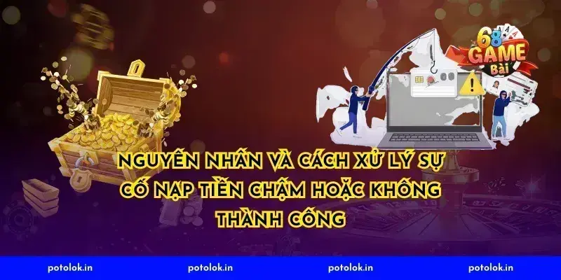 Nguyên nhân và cách xử lý sự cố nạp tiền chậm hoặc không thành công