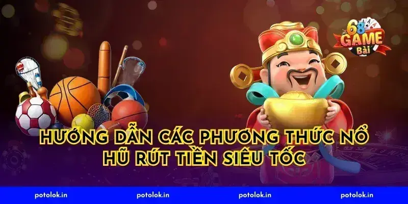 Hướng dẫn các phương thức nổ hũ rút tiền siêu tốc
