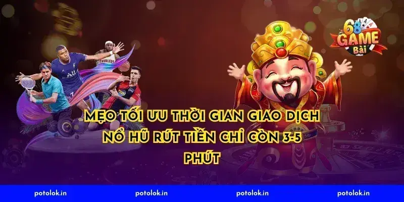 Mẹo tối ưu thời gian giao dịch nổ hũ rút tiền chỉ còn 3-5 phút