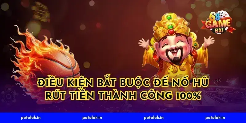Điều kiện bắt buộc để nổ hũ rút tiền thành công 100%
