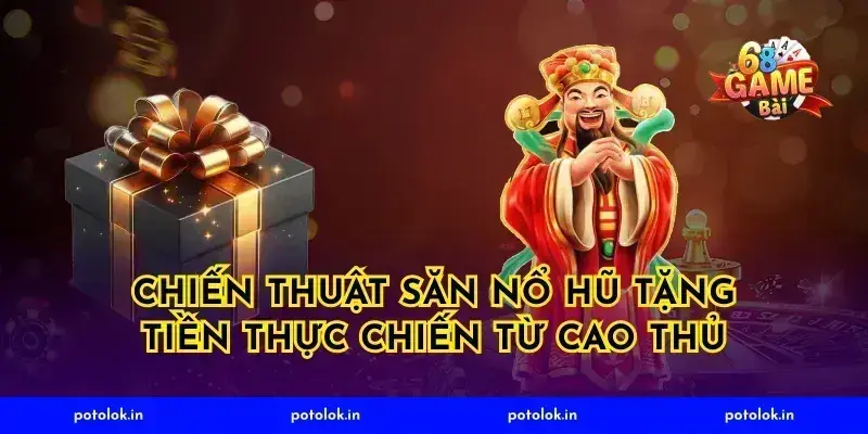 Chiến thuật săn nổ hũ tặng tiền thực chiến từ cao thủ