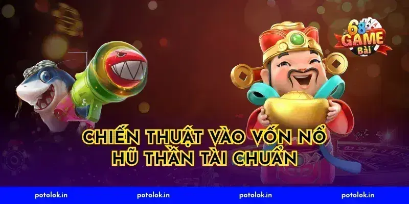 Chiến thuật vào vốn nổ hũ thần tài chuẩn