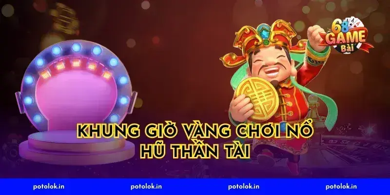 Khung giờ vàng chơi nổ hũ thần tài