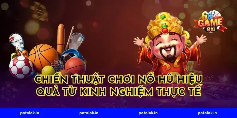Chiến Thuật Chơi Nổ Hũ Hiệu Quả Từ Kinh Nghiệm Thực Tế