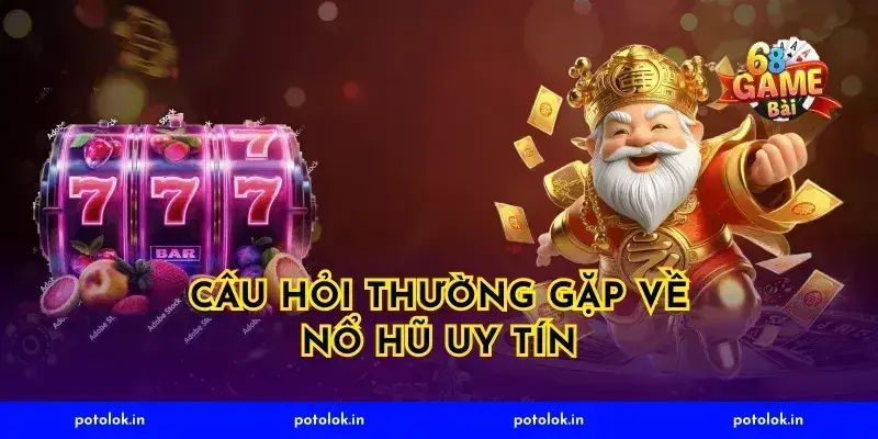 Câu Hỏi Thường Gặp Về Nổ Hũ Uy Tín