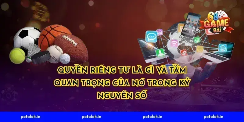 Quyền riêng tư là gì và tầm quan trọng của nó trong kỷ nguyên số