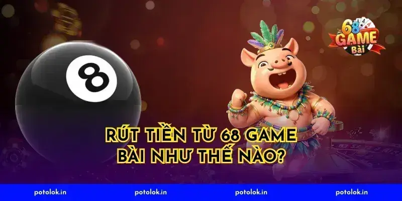 Rút Tiền Từ 68 Game Bài Như Thế Nào?