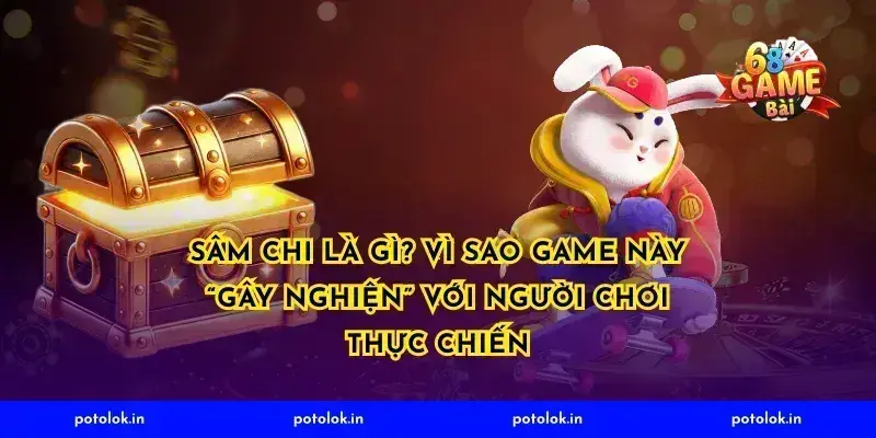 Sâm Chi là gì? Vì sao game này “gây nghiện” với người chơi thực chiến
