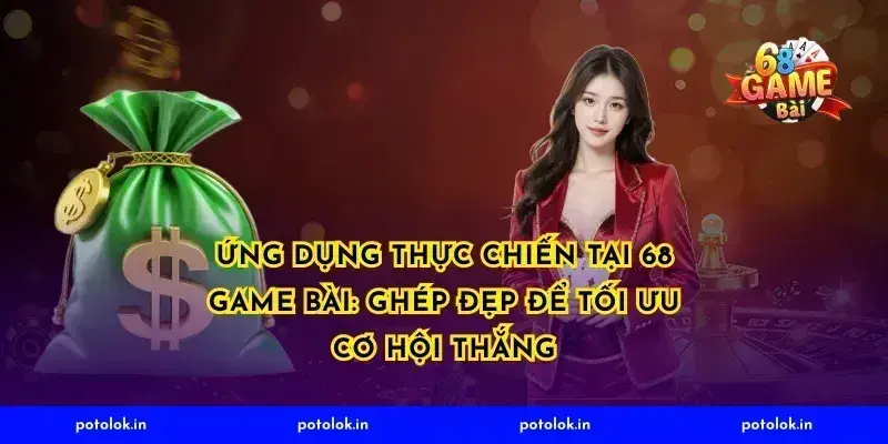 Ứng dụng thực chiến tại 68 game bài: ghép đẹp để tối ưu cơ hội thắng