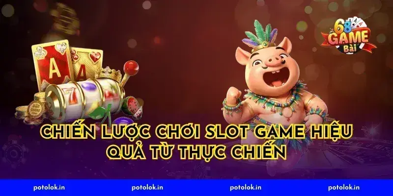 Chiến Lược Chơi Slot Game Hiệu Quả Từ Thực Chiến