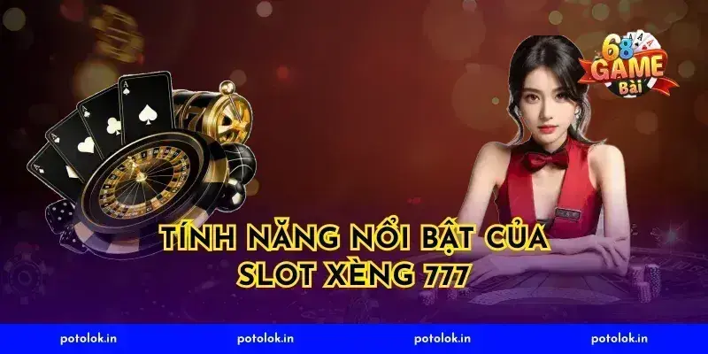 Tính Năng Nổi Bật Của Slot Xèng 777