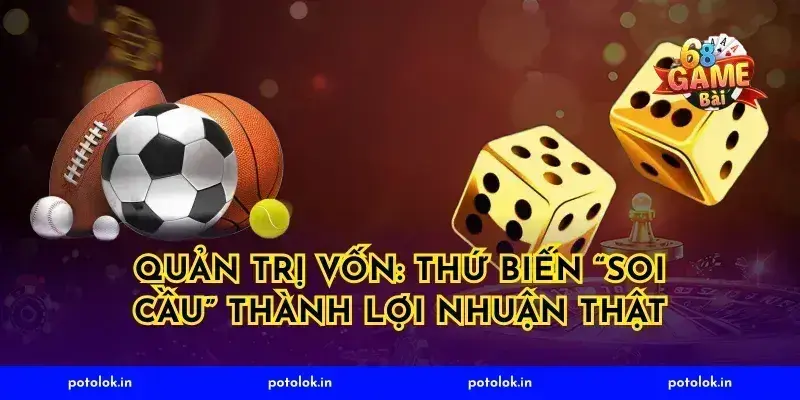 Quản trị vốn: thứ biến “soi cầu” thành lợi nhuận thật