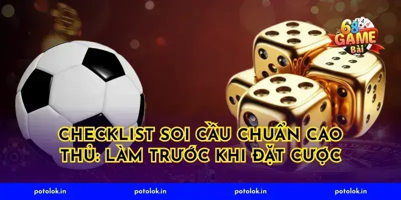 Checklist soi cầu chuẩn cao thủ: làm trước khi đặt cược