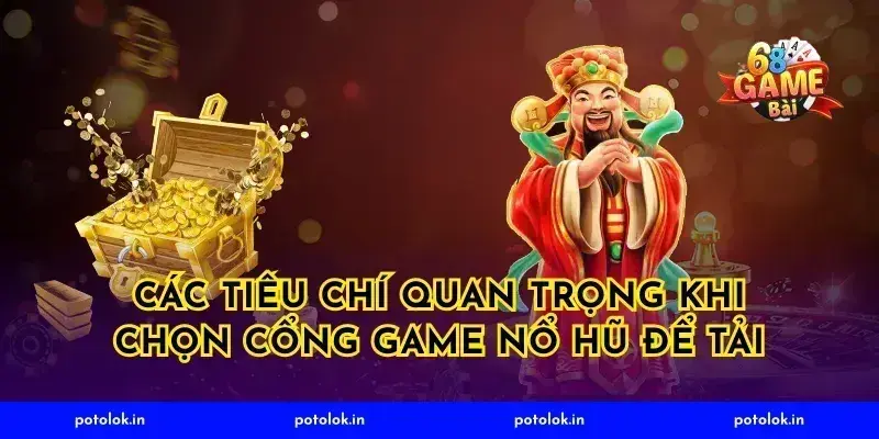 Các tiêu chí quan trọng khi chọn cổng game nổ hũ để tải