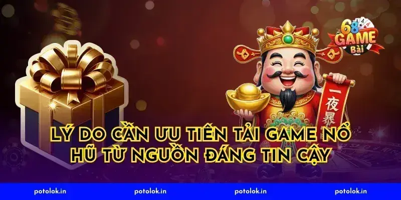 Lý do cần ưu tiên tải game nổ hũ từ nguồn đáng tin cậy