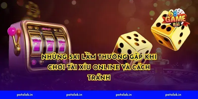 Những Sai Lầm Thường Gặp Khi Chơi Tài Xỉu Online và Cách Tránh