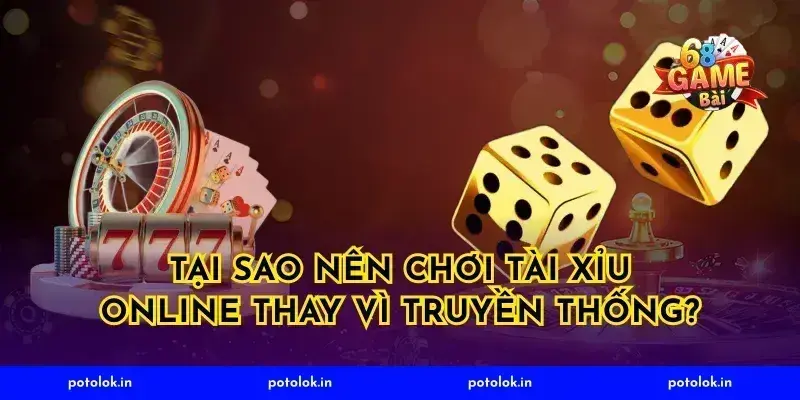Tại Sao Nên Chơi Tài Xỉu Online Thay Vì Truyền Thống?