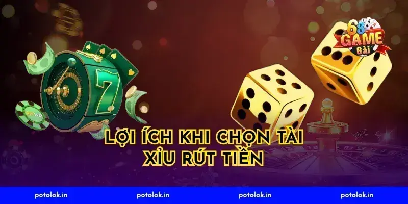 Lợi Ích Khi Chọn Tài Xỉu Rút Tiền