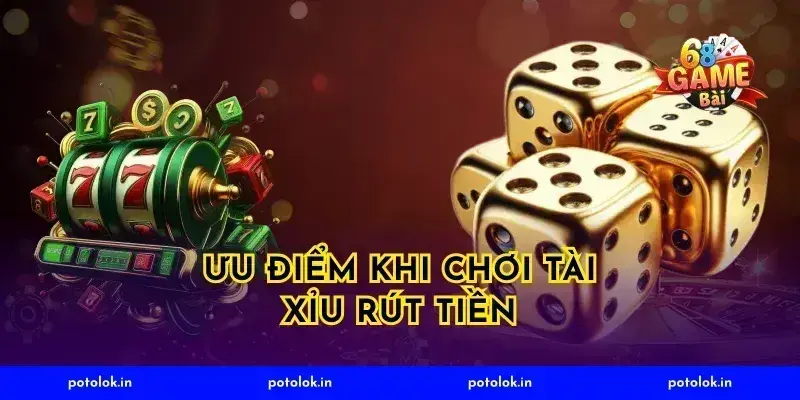 Ưu Điểm Khi Chơi Tài Xỉu Rút Tiền