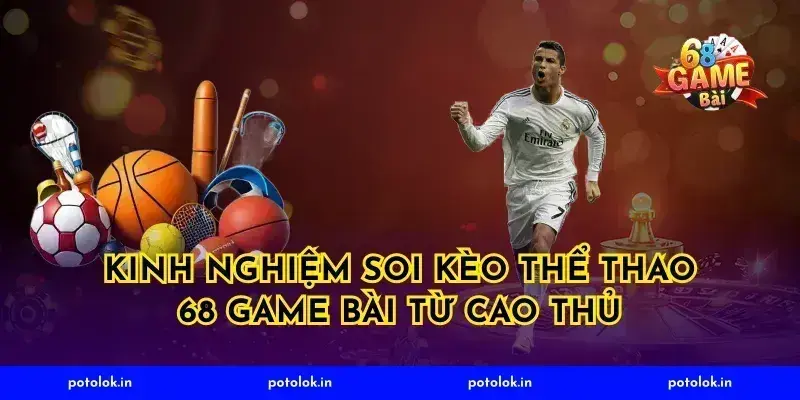 Kinh nghiệm soi kèo thể thao 68 game bài từ cao thủ