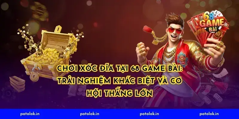 Chơi xóc đĩa tại 68 Game Bài: trải nghiệm khác biệt và cơ hội thắng lớn